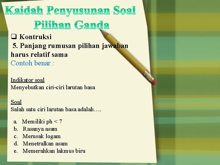 q Kontruksi 5. Panjang rumusan pilihan jawaban harus relatif sama Contoh benar : Indikator