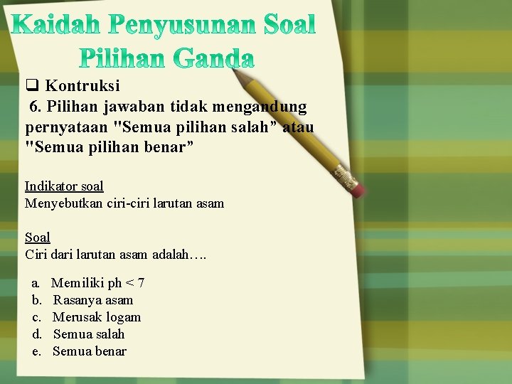 q Kontruksi 6. Pilihan jawaban tidak mengandung pernyataan "Semua pilihan salah” atau "Semua pilihan