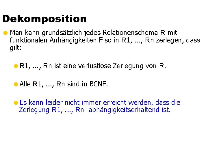 Dekomposition = Man kann grundsätzlich jedes Relationenschema R mit funktionalen Anhängigkeiten F so in