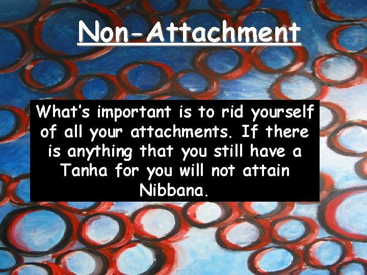 Non-Attachment What’s important is to rid yourself of all your attachments. If there is