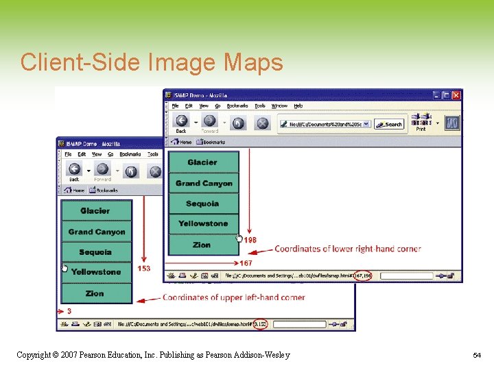 Client-Side Image Maps Copyright © 2007 Pearson Education, Inc. Publishing as Pearson Addison-Wesley 54 Client-Side Image Maps Copyright © 2007 Pearson Education, Inc. Publishing as Pearson Addison-Wesley 54