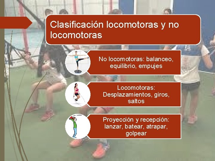 Clasificación locomotoras y no locomotoras No locomotoras: balanceo, equilibrio, empujes Locomotoras: Desplazamientos, giros, saltos