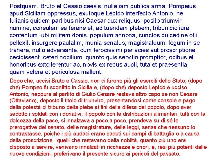 Postquam, Bruto et Cassio caesis, nulla iam publica arma, Pompeius apud Siciliam oppressus, exutoque