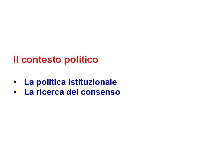 Il contesto politico • La politica istituzionale • La ricerca del consenso 