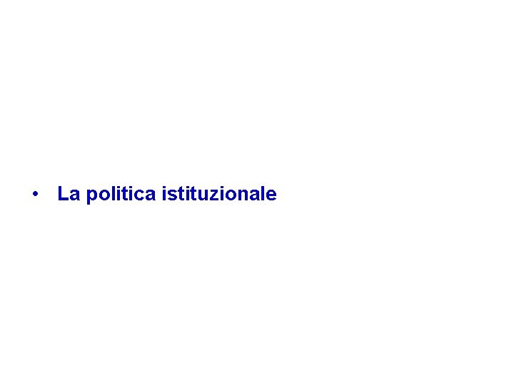 Il contesto politico • La politica istituzionale • La ricerca del consenso 