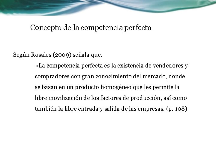 Concepto de la competencia perfecta Según Rosales (2009) señala que: «La competencia perfecta es