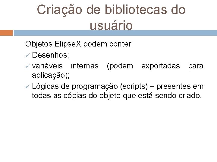 Criação de bibliotecas do usuário Objetos Elipse. X podem conter: ü Desenhos; ü variáveis