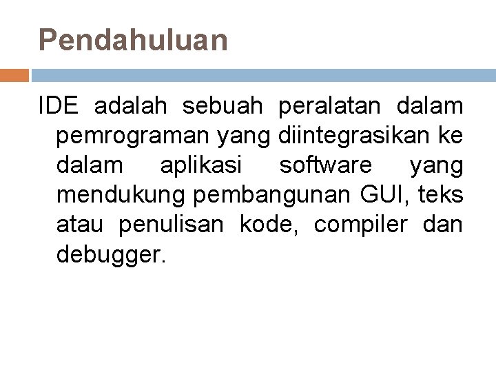 Pendahuluan IDE adalah sebuah peralatan dalam pemrograman yang diintegrasikan ke dalam aplikasi software yang