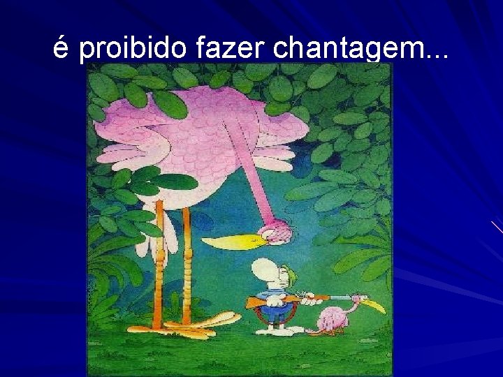 é proibido fazer chantagem. . . 