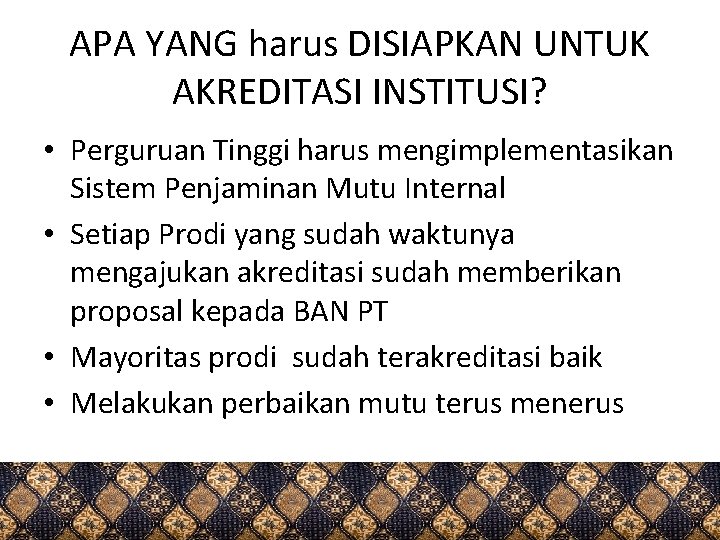 APA YANG harus DISIAPKAN UNTUK AKREDITASI INSTITUSI? • Perguruan Tinggi harus mengimplementasikan Sistem Penjaminan