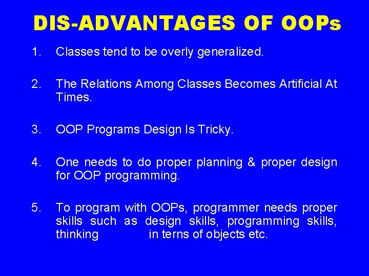 DIS-ADVANTAGES OF OOPs 1. Classes tend to be overly generalized. 2. The Relations Among