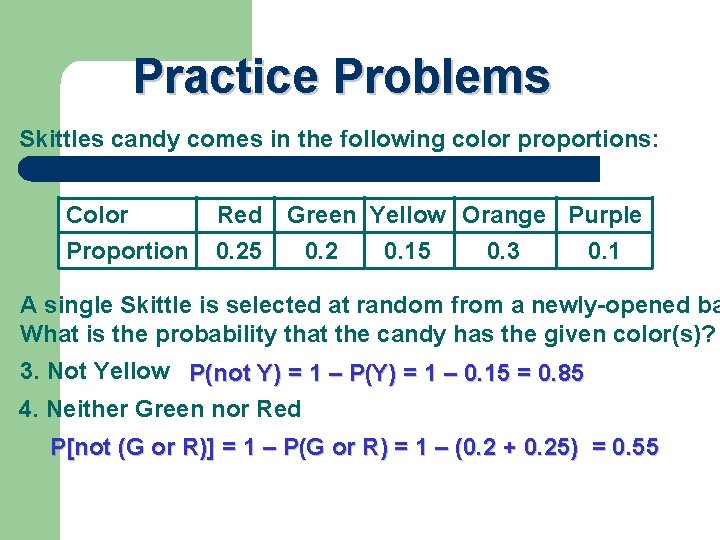 Practice Problems Skittles candy comes in the following color proportions: Color Proportion Red 0.