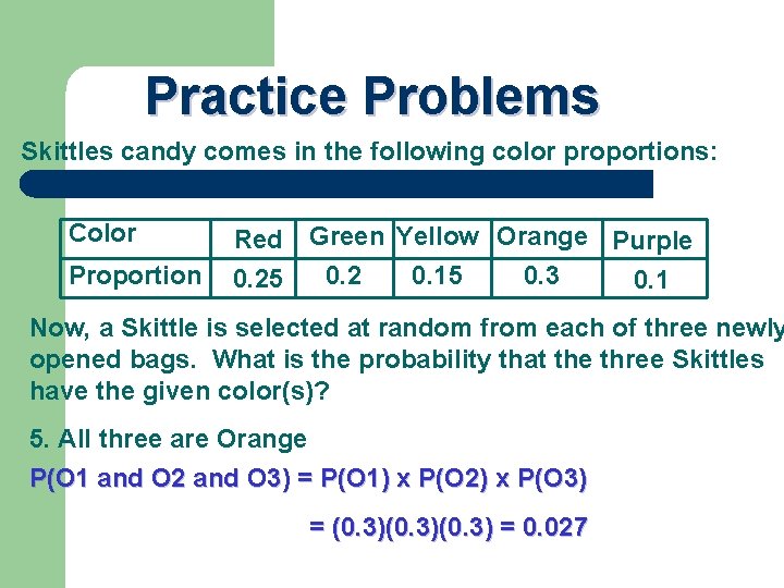 Practice Problems Skittles candy comes in the following color proportions: Color Proportion Red Green
