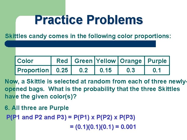 Practice Problems Skittles candy comes in the following color proportions: Color Proportion Red 0.