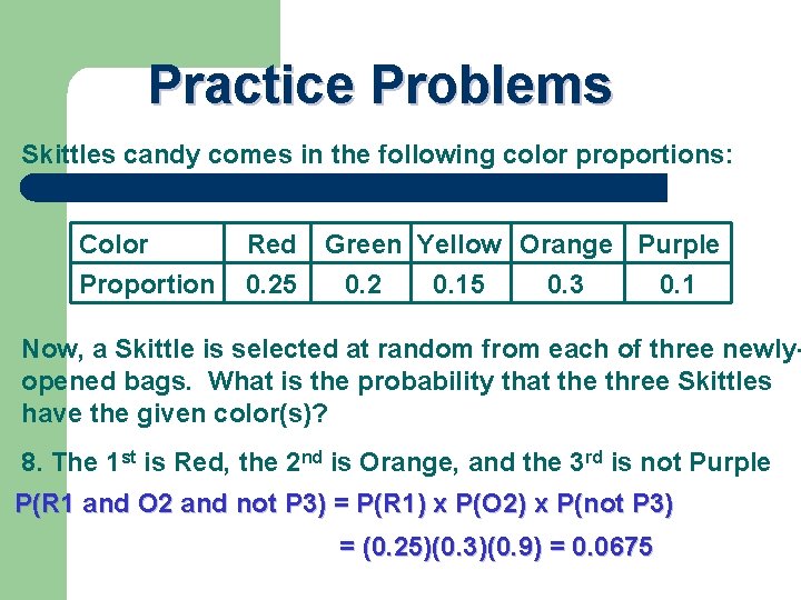 Practice Problems Skittles candy comes in the following color proportions: Color Proportion Red 0.