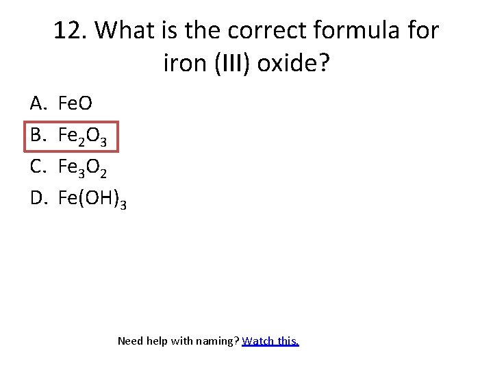 12. What is the correct formula for iron (III) oxide? A. B. C. D.