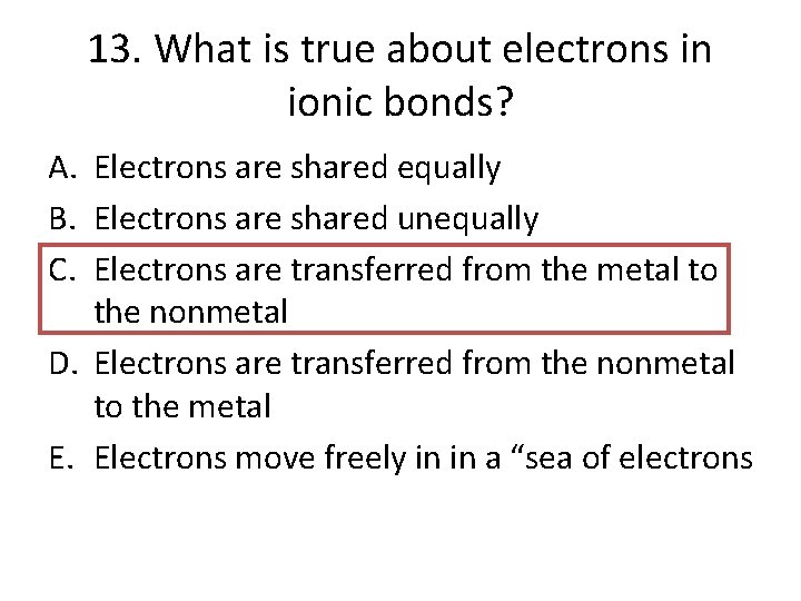 13. What is true about electrons in ionic bonds? A. Electrons are shared equally