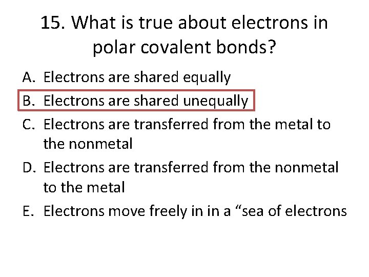 15. What is true about electrons in polar covalent bonds? A. Electrons are shared