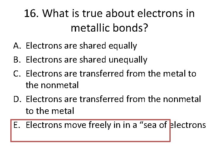 16. What is true about electrons in metallic bonds? A. Electrons are shared equally