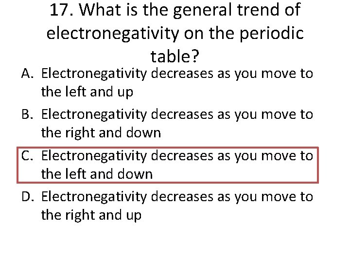 17. What is the general trend of electronegativity on the periodic table? A. Electronegativity