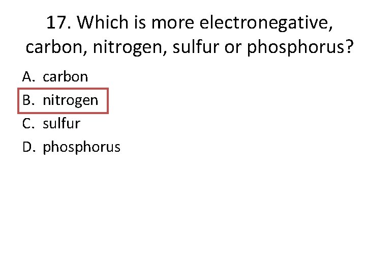 17. Which is more electronegative, carbon, nitrogen, sulfur or phosphorus? A. B. C. D.