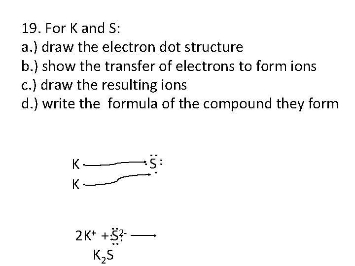 19. For K and S: a. ) draw the electron dot structure b. )