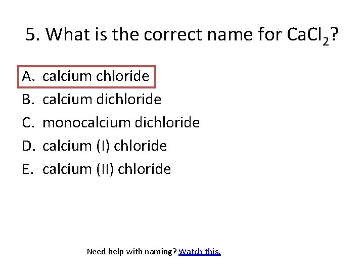5. What is the correct name for Ca. Cl 2? A. B. C. D.