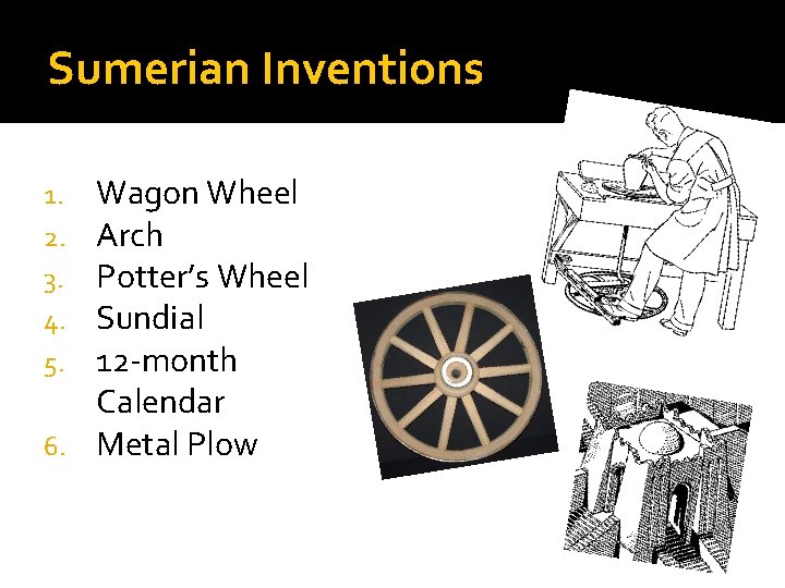 Sumerian Inventions Wagon Wheel Arch Potter’s Wheel Sundial 12 -month Calendar 6. Metal Plow