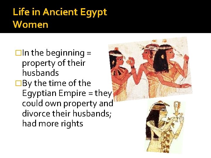 Life in Ancient Egypt Women �In the beginning = property of their husbands �By