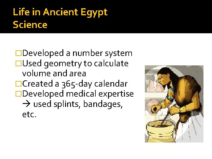 Life in Ancient Egypt Science �Developed a number system �Used geometry to calculate volume