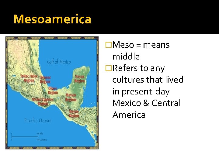 Mesoamerica �Meso = means middle �Refers to any cultures that lived in present-day Mexico