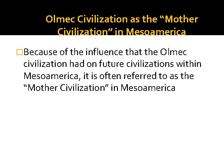 Olmec Civilization as the “Mother Civilization” in Mesoamerica �Because of the influence that the