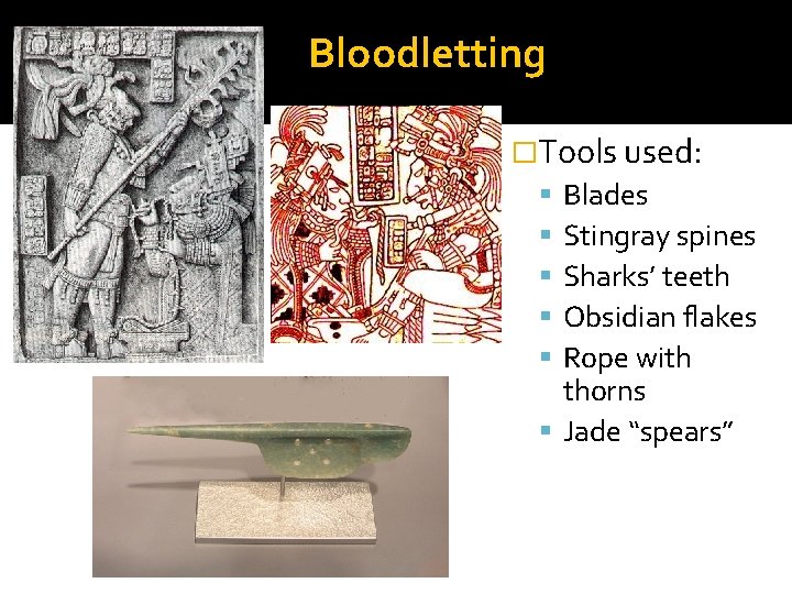 Bloodletting �Tools used: Blades Stingray spines Sharks’ teeth Obsidian flakes Rope with thorns Jade