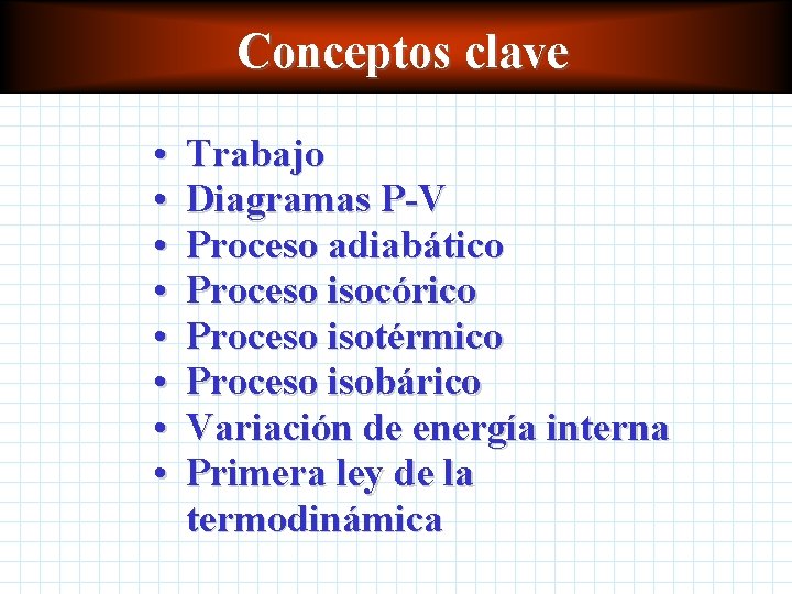 Conceptos clave • • Trabajo Diagramas P-V Proceso adiabático Proceso isocórico Proceso isotérmico Proceso Conceptos clave • • Trabajo Diagramas P-V Proceso adiabático Proceso isocórico Proceso isotérmico Proceso