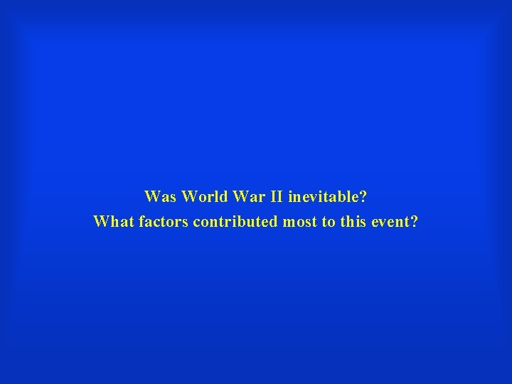 Was World War II inevitable? What factors contributed most to this event? 