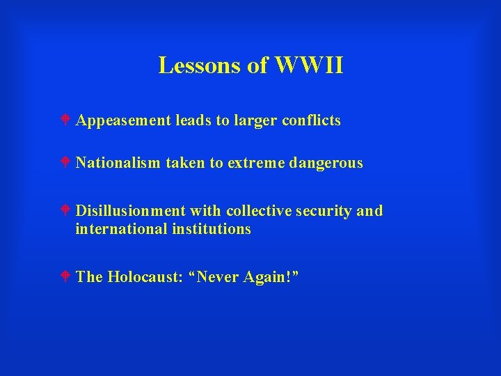 Lessons of WWII Appeasement leads to larger conflicts Nationalism taken to extreme dangerous Disillusionment