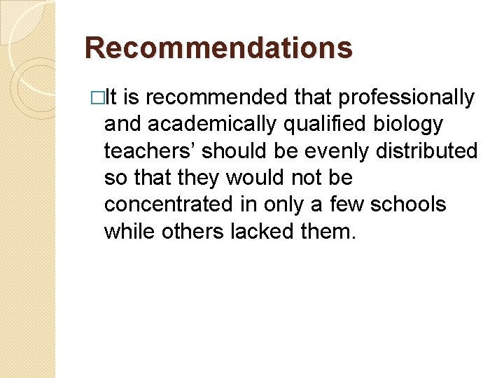 Recommendations �It is recommended that professionally and academically qualified biology teachers’ should be evenly