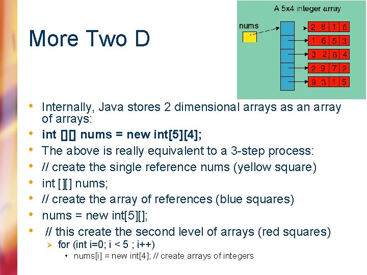 More Two D • Internally, Java stores 2 dimensional arrays as an array •