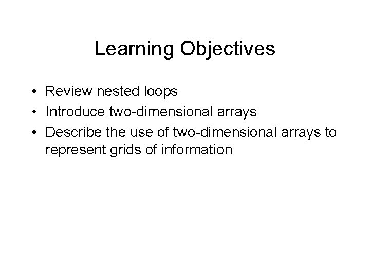 Learning Objectives • Review nested loops • Introduce two-dimensional arrays • Describe the use