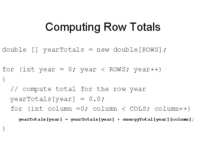 Computing Row Totals double [] year. Totals = new double[ROWS]; for (int year =