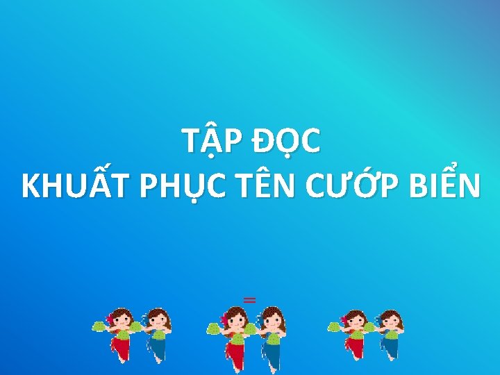 TẬP ĐỌC KHUẤT PHỤC TÊN CƯỚP BIỂN = 