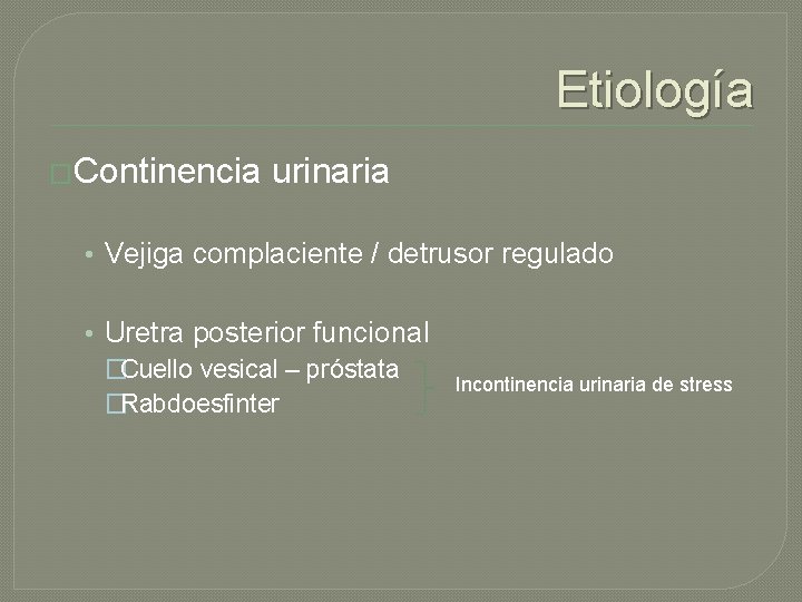 Etiología �Continencia urinaria • Vejiga complaciente / detrusor regulado • Uretra posterior funcional �Cuello