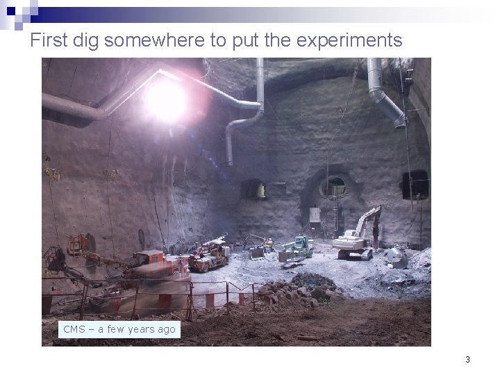 First dig somewhere to put the experiments CMS – a few years ago 3