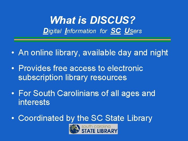 What is DISCUS? Digital Information for SC Users • An online library, available day