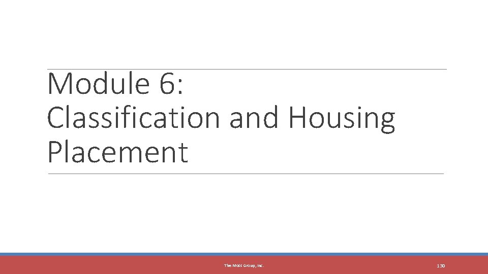 Module 6: Classification and Housing Placement The Moss Group, Inc. 130 