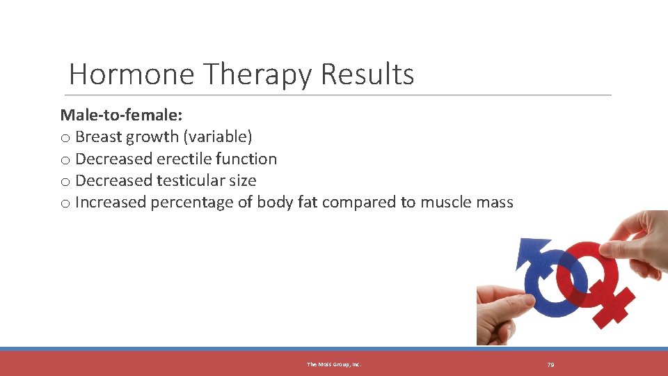 The Moss Group, Inc. Hormone Therapy Results Male-to-female: o Breast growth (variable) o Decreased