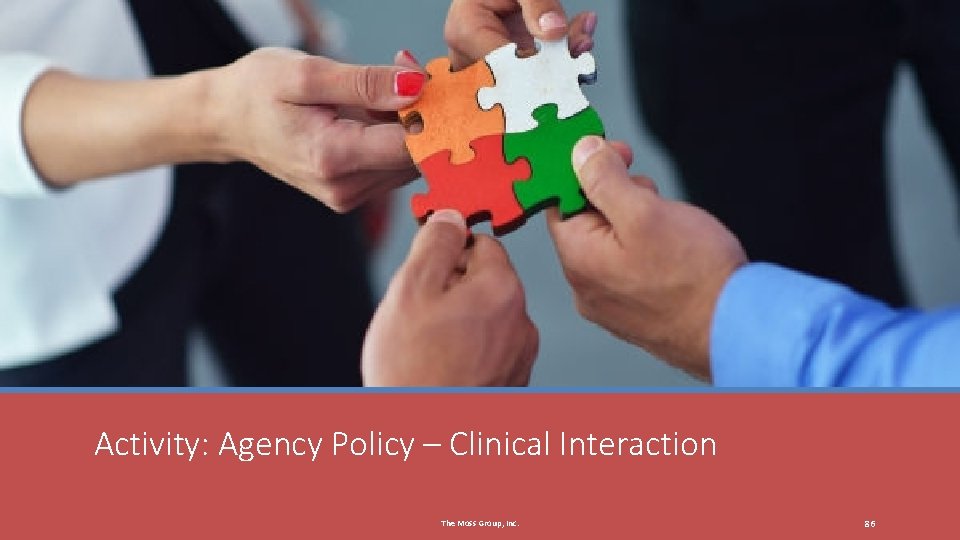 Activity: Agency Policy – Clinical Interaction The Moss Group, Inc. 86 