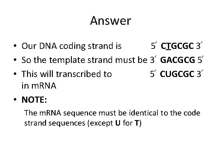 Answer • Our DNA coding strand is 5՜ CTGCGC 3՜ • So the template