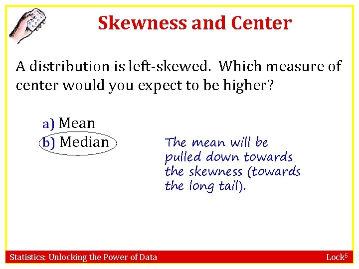 Skewness and Center A distribution is left-skewed. Which measure of center would you expect