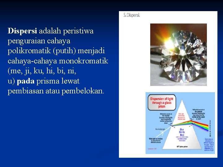 Dispersi adalah peristiwa penguraian cahaya polikromatik (putih) menjadi cahaya-cahaya monokromatik (me, ji, ku, hi,